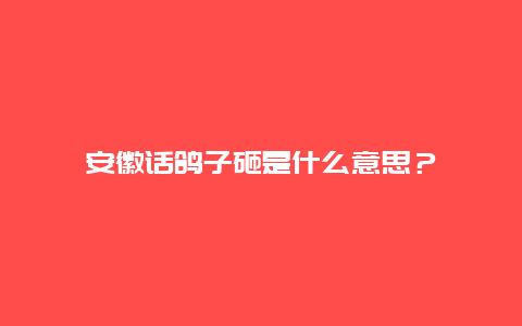 安徽话鸽子砸是什么意思？