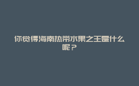 你觉得海南热带水果之王是什么呢？