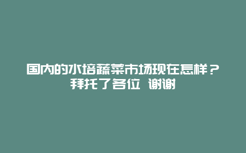 国内的水培蔬菜市场现在怎样？拜托了各位 谢谢