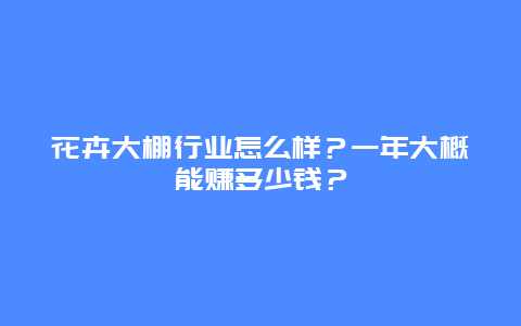 花卉大棚行业怎么样？一年大概能赚多少钱？