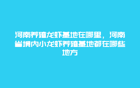 河南养殖龙虾基地在哪里，河南省境内小龙虾养殖基地都在哪些地方