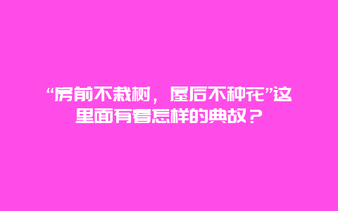 “房前不栽树，屋后不种花”这里面有着怎样的典故？