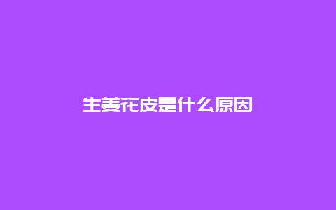 生姜花皮是什么原因