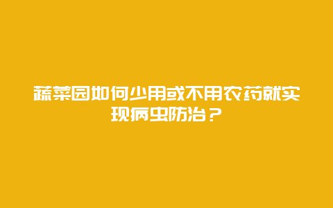 蔬菜园如何少用或不用农药就实现病虫防治？