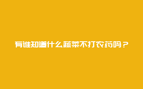 有谁知道什么蔬菜不打农药吗？