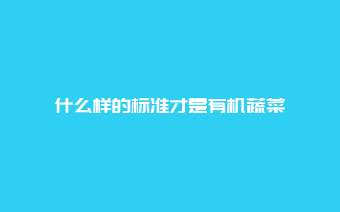 什么样的标准才是有机蔬菜