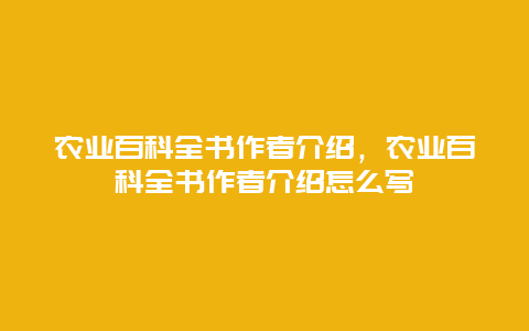 农业百科全书作者介绍，农业百科全书作者介绍怎么写