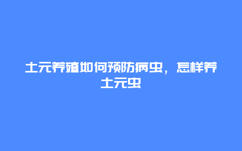 土元养殖如何预防病虫，怎样养土元虫