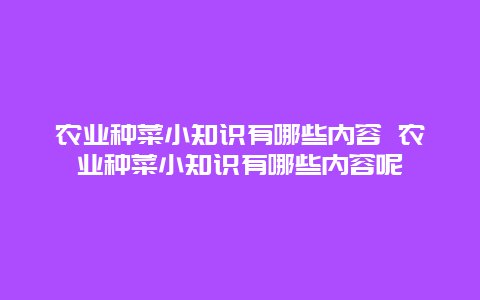 农业种菜小知识有哪些内容 农业种菜小知识有哪些内容呢