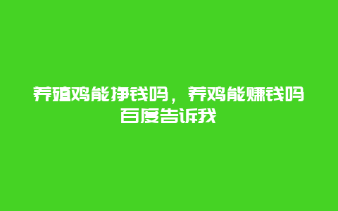 养殖鸡能挣钱吗，养鸡能赚钱吗百度告诉我