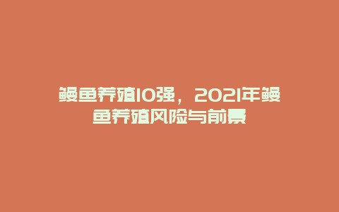 鳗鱼养殖10强，2021年鳗鱼养殖风险与前景