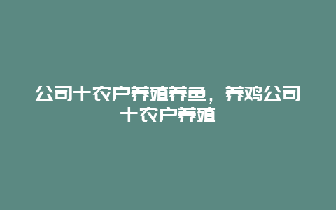 公司十农户养殖养鱼，养鸡公司十农户养殖