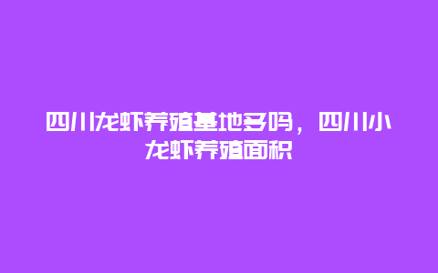 四川龙虾养殖基地多吗，四川小龙虾养殖面积