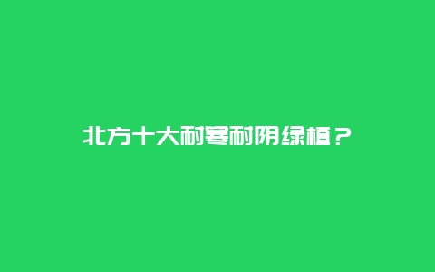 北方十大耐寒耐阴绿植？