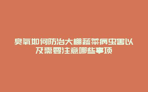 臭氧如何防治大棚蔬菜病虫害以及需要注意哪些事项