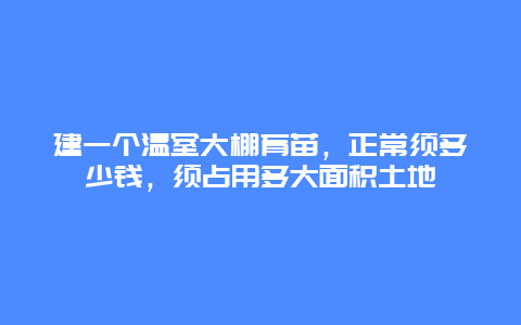 建一个温室大棚育苗，正常须多少钱，须占用多大面积土地