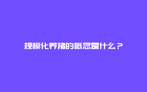 规模化养猪的概念是什么？