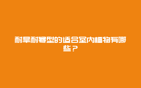 耐旱耐寒型的适合室内植物有哪些？