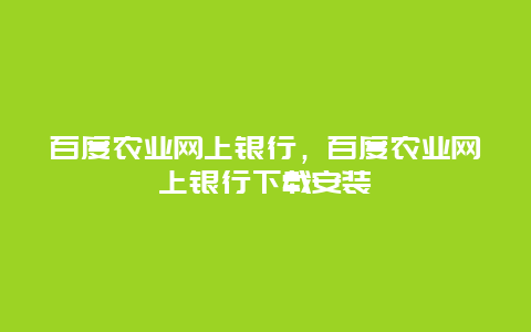 百度农业网上银行，百度农业网上银行下载安装