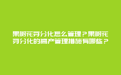 果树花芽分化怎么管理？果树花芽分化的高产管理措施有哪些？