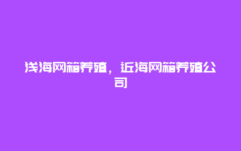 浅海网箱养殖，近海网箱养殖公司