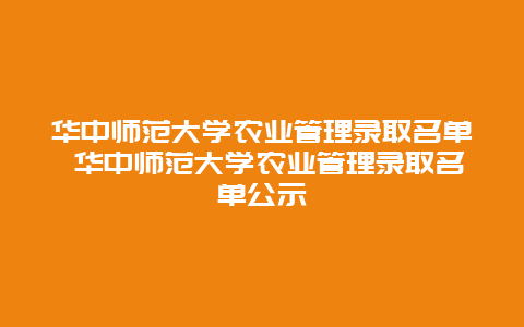 华中师范大学农业管理录取名单 华中师范大学农业管理录取名单公示