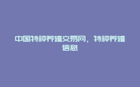 中国特种养殖交易网，特种养殖信息