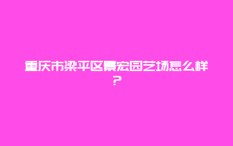 重庆市梁平区景宏园艺场怎么样？