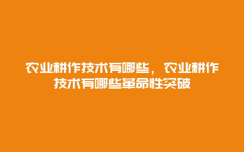 农业耕作技术有哪些，农业耕作技术有哪些革命性突破