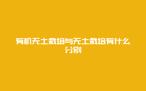 有机无土栽培与无土栽培有什么分别