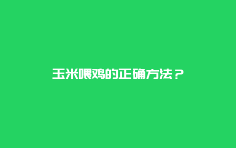 玉米喂鸡的正确方法？