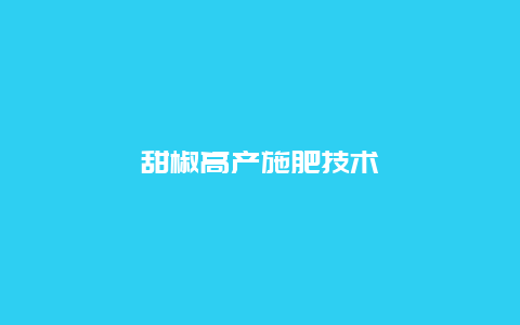 甜椒高产施肥技术