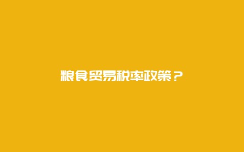 粮食贸易税率政策？