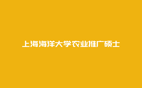 上海海洋大学农业推广硕士