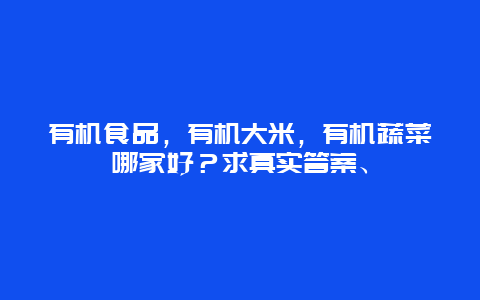 有机食品，有机大米，有机蔬菜哪家好？求真实答案、