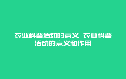 农业科普活动的意义 农业科普活动的意义和作用