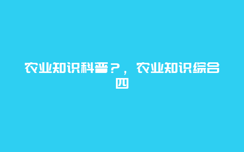 农业知识科普？，农业知识综合四