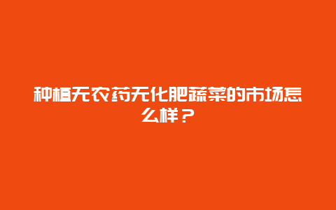 种植无农药无化肥蔬菜的市场怎么样？