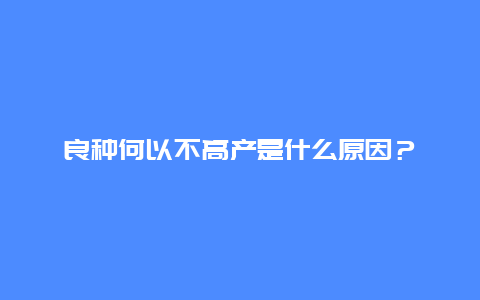 良种何以不高产是什么原因？