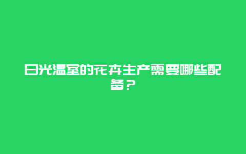 日光温室的花卉生产需要哪些配备？