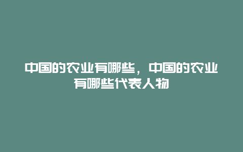 中国的农业有哪些，中国的农业有哪些代表人物