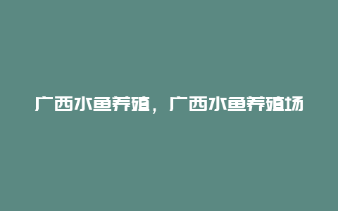 广西水鱼养殖，广西水鱼养殖场