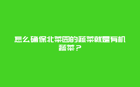 怎么确保北菜园的蔬菜就是有机蔬菜？