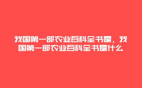 我国第一部农业百科全书是，我国第一部农业百科全书是什么