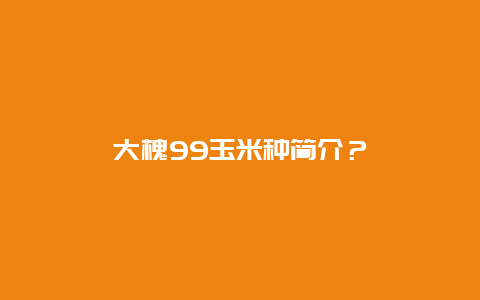 大槐99玉米种简介？