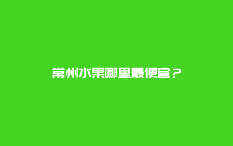 常州水果哪里最便宜？