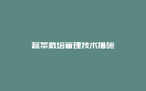 蔬菜栽培管理技术措施