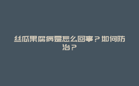 丝瓜果腐病是怎么回事？如何防治？