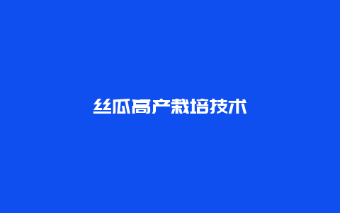 丝瓜高产栽培技术