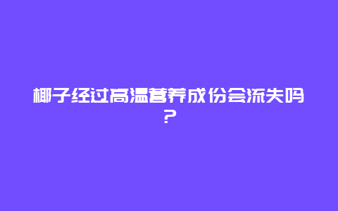 椰子经过高温营养成份会流失吗？